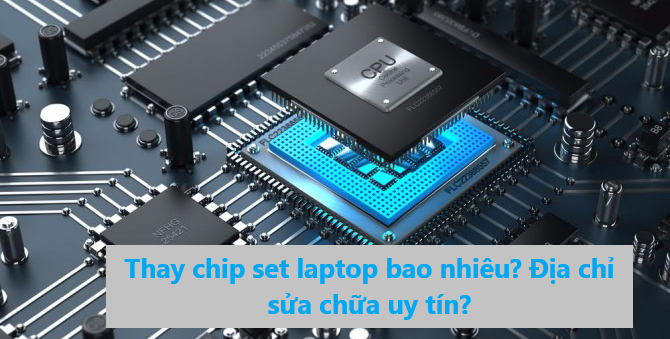 Thay chip laptop giá bao nhiêu? Địa chỉ sửa chữa uy tín ? 