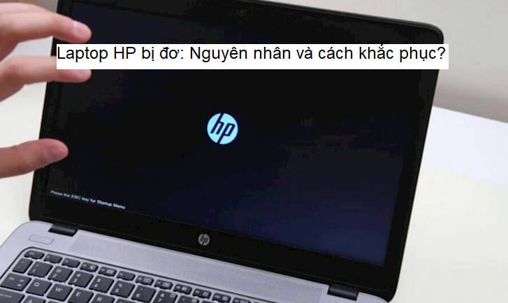 Laptop HP bị đơ: Nguyên nhân và cách khắc phục?