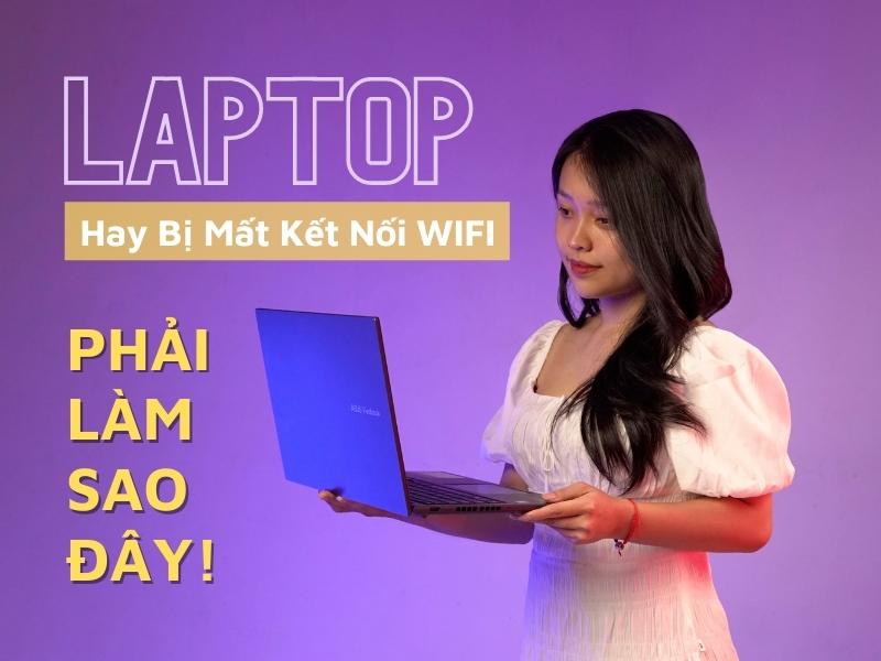 Laptop hay bị mất kết nối Wifi phải làm sao đây?