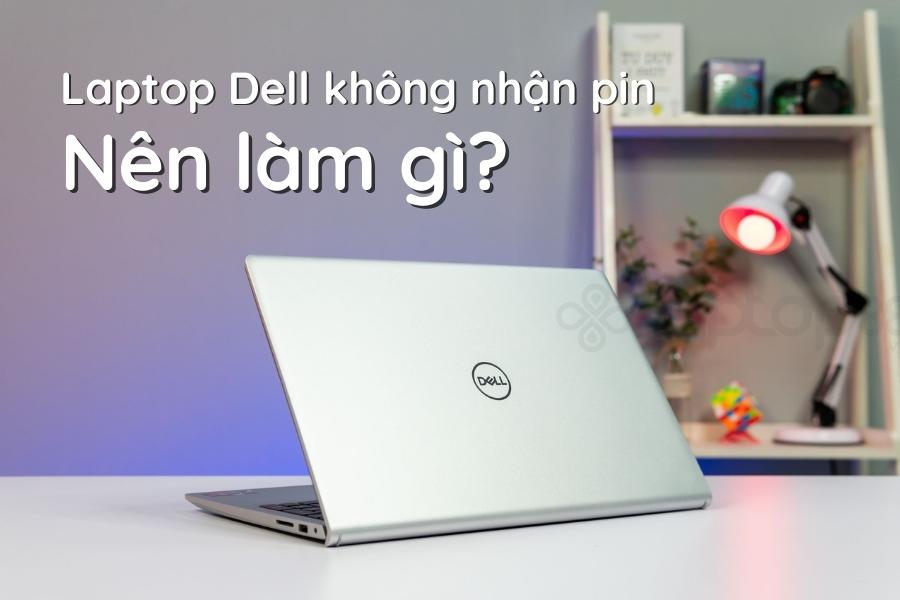 Laptop Dell không nhận pin nguyên nhân do đâu? Cách khắc phục đơn giản mà không phải ai cũng biết