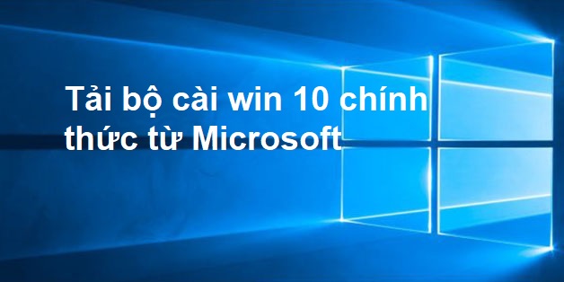 Download bộ cài win 10 chính thức trên Microsoft và cách kích hoạt nhanh chóng!