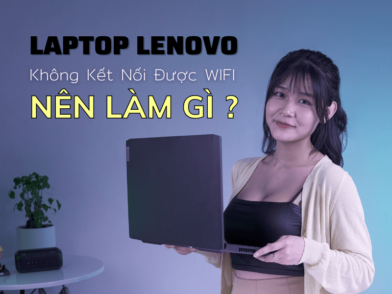 Laptop Lenovo không kết nối được Wifi thì nên làm gì ?